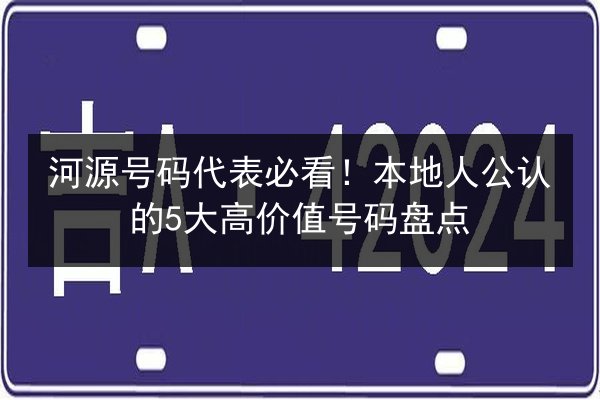 河源号码代表必看！本地人公认的5大高价值号码盘点