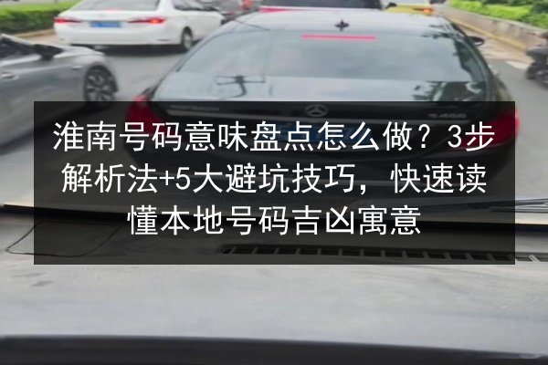 淮南号码意味盘点怎么做?3步解析法+5大避坑技巧,快速读懂本地号码吉凶寓意 第2张 淮南号码意味盘点怎么做?3步解析法+5大避坑技巧,快速读懂本地号码吉凶寓意 第2张