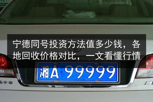 宁德同号投资方法值多少钱,各地回收价格对比,一文看懂行情 第3张 宁德同号投资方法值多少钱,各地回收价格对比,一文看懂行情 第3张