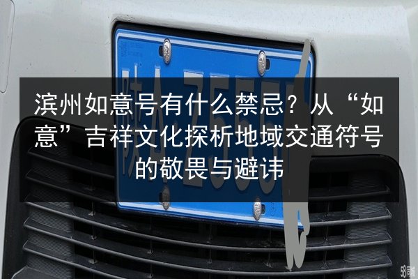 滨州如意号有什么禁忌？从“如意”吉祥文化探析地域交通符号的敬畏与避讳 第3张