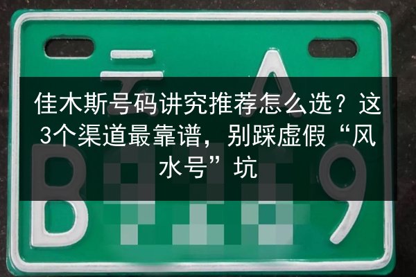 佳木斯号码讲究推荐怎么选?这3个渠道最靠谱,别踩虚假“风水号”坑 第1张 佳木斯号码讲究推荐怎么选?这3个渠道最靠谱,别踩虚假“风水号”坑 第1张