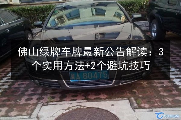 佛山绿牌车牌最新公告解读：3个实用方法+2个避坑技巧