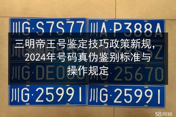 三明帝王号鉴定技巧政策新规,2024年号码真伪鉴别标准与操作规定 第2张 三明帝王号鉴定技巧政策新规,2024年号码真伪鉴别标准与操作规定 第2张