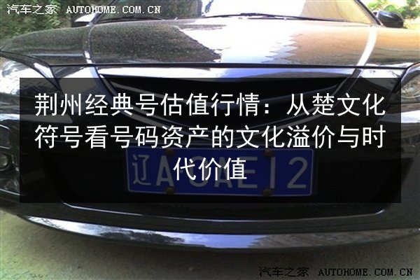 荆州经典号估值行情:从楚文化符号看号码资产的文化溢价与时代价值 第3张 荆州经典号估值行情:从楚文化符号看号码资产的文化溢价与时代价值 第3张