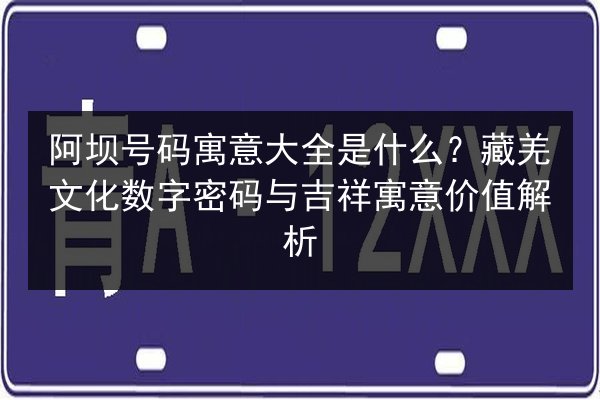阿坝号码寓意大全是什么？藏羌文化数字密码与吉祥寓意价值解析