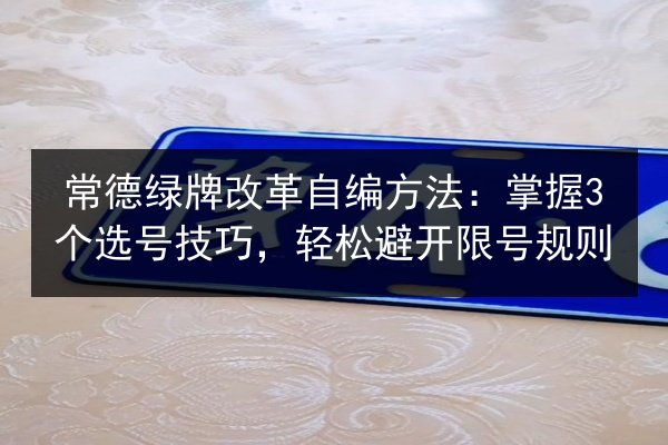 常德绿牌改革自编方法：掌握3个选号技巧，轻松避开限号规则