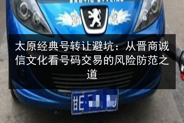 太原经典号转让避坑:从晋商诚信文化看号码交易的风险防范之道 第2张 太原经典号转让避坑:从晋商诚信文化看号码交易的风险防范之道 第2张
