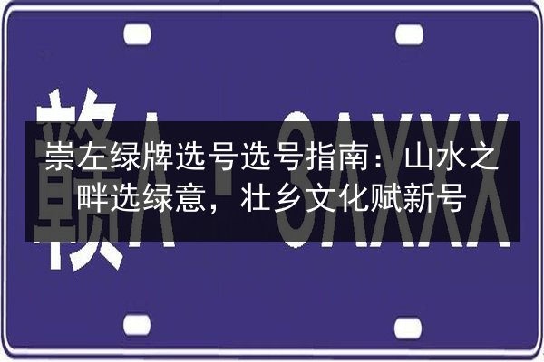 崇左绿牌选号选号指南：山水之畔选绿意，壮乡文化赋新号