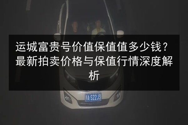 运城富贵号价值保值值多少钱？最新拍卖价格与保值行情深度解析 第2张