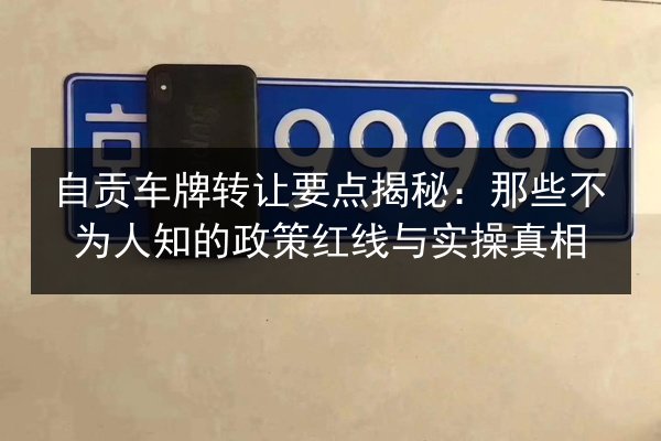 自贡车牌转让要点揭秘：那些不为人知的政策红线与实操真相 第2张