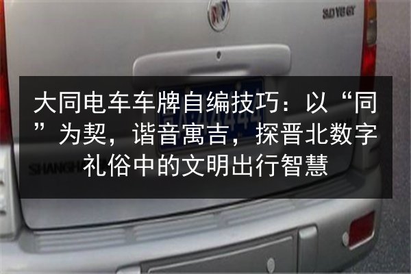 大同电车车牌自编技巧：以“同”为契，谐音寓吉，探晋北数字礼俗中的文明出行智慧 第2张