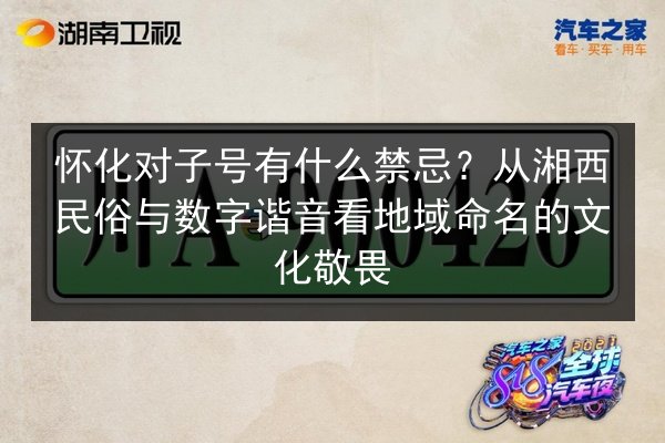 怀化对子号有什么禁忌?从湘西民俗与数字谐音看地域命名的文化敬畏 第2张 怀化对子号有什么禁忌?从湘西民俗与数字谐音看地域命名的文化敬畏 第2张