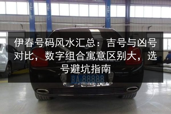 伊春号码风水汇总:吉号与凶号对比,数字组合寓意区别大,选号避坑指南 第2张 伊春号码风水汇总:吉号与凶号对比,数字组合寓意区别大,选号避坑指南 第2张