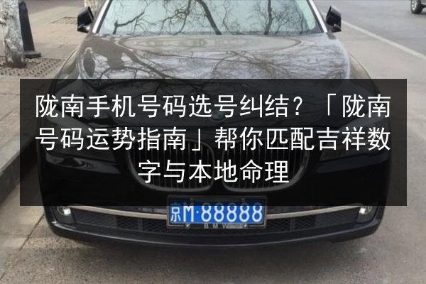 陇南手机号码选号纠结?「陇南号码运势指南」帮你匹配吉祥数字与本地命理 第2张 陇南手机号码选号纠结?「陇南号码运势指南」帮你匹配吉祥数字与本地命理 第2张