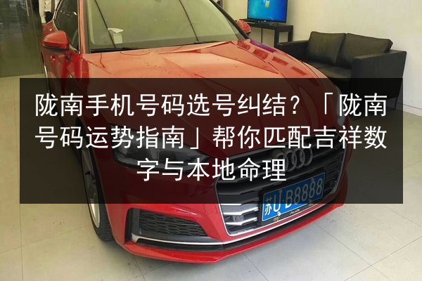 陇南手机号码选号纠结?「陇南号码运势指南」帮你匹配吉祥数字与本地命理 第3张 陇南手机号码选号纠结?「陇南号码运势指南」帮你匹配吉祥数字与本地命理 第3张