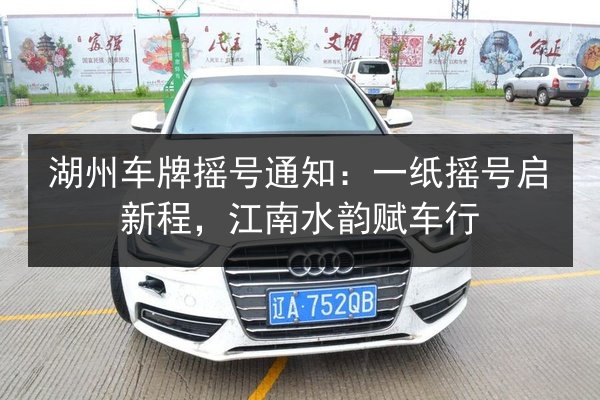 湖州车牌摇号通知：一纸摇号启新程，江南水韵赋车行