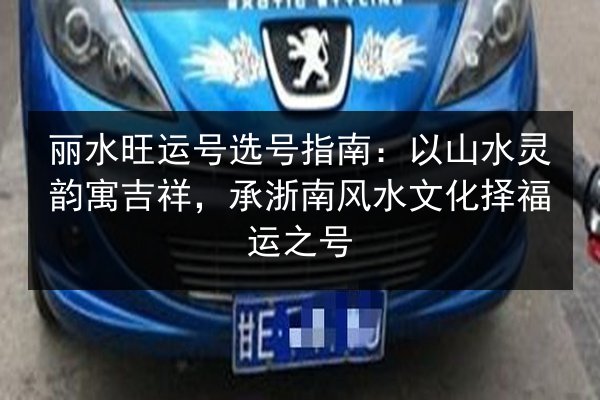丽水旺运号选号指南:以山水灵韵寓吉祥,承浙南风水文化择福运之号 第2张 丽水旺运号选号指南:以山水灵韵寓吉祥,承浙南风水文化择福运之号 第2张