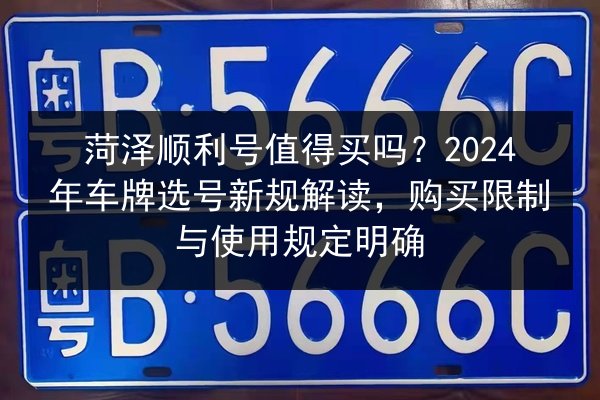 菏泽顺利号值得买吗?2024年车牌选号新规解读,购买限制与使用规定明确 第3张 菏泽顺利号值得买吗?2024年车牌选号新规解读,购买限制与使用规定明确 第3张