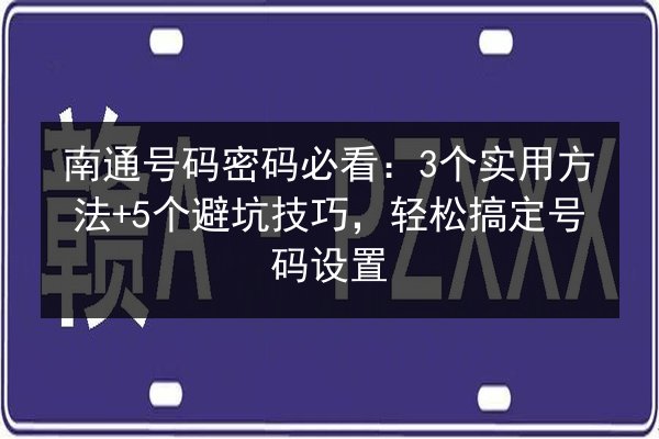南通号码密码必看:3个实用方法+5个避坑技巧,轻松搞定号码设置 第1张 南通号码密码必看:3个实用方法+5个避坑技巧,轻松搞定号码设置 第1张
