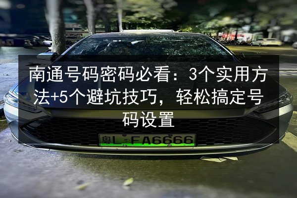 南通号码密码必看:3个实用方法+5个避坑技巧,轻松搞定号码设置 第2张 南通号码密码必看:3个实用方法+5个避坑技巧,轻松搞定号码设置 第2张