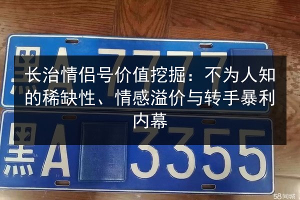 长治情侣号价值挖掘：不为人知的稀缺性、情感溢价与转手暴利内幕