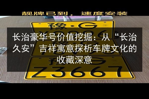 长治豪华号价值挖掘：从“长治久安”吉祥寓意探析车牌文化的收藏深意 第3张