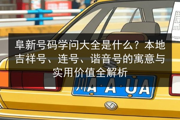 阜新号码学问大全是什么？本地吉祥号、连号、谐音号的寓意与实用价值全解析