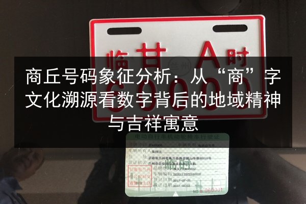 商丘号码象征分析：从“商”字文化溯源看数字背后的地域精神与吉祥寓意