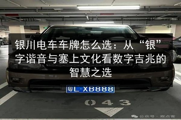 银川电车车牌怎么选：从“银”字谐音与塞上文化看数字吉兆的智慧之选