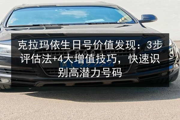 克拉玛依生日号价值发现:3步评估法+4大增值技巧,快速识别高潜力号码 第2张 克拉玛依生日号价值发现:3步评估法+4大增值技巧,快速识别高潜力号码 第2张