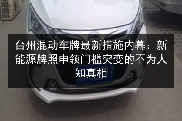 台州混动车牌最新措施内幕：新能源牌照申领门槛突变的不为人知真相