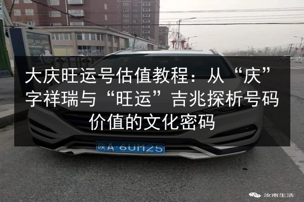 大庆旺运号估值教程：从“庆”字祥瑞与“旺运”吉兆探析号码价值的文化密码