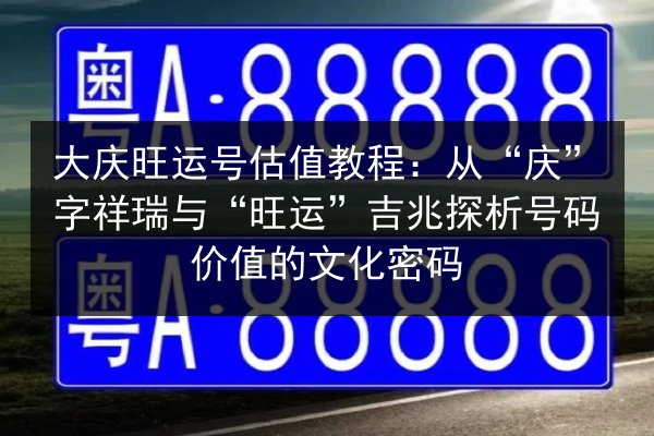 大庆旺运号估值教程:从“庆”字祥瑞与“旺运”吉兆探析号码价值的文化密码 第2张 大庆旺运号估值教程:从“庆”字祥瑞与“旺运”吉兆探析号码价值的文化密码 第2张