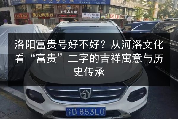 洛阳富贵号好不好？从河洛文化看“富贵”二字的吉祥寓意与历史传承 第2张