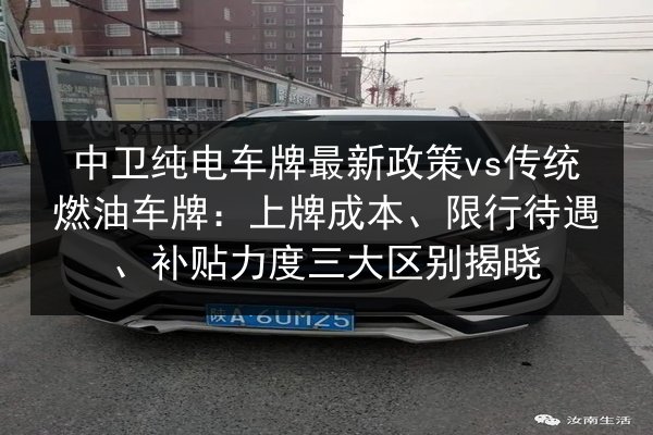 中卫纯电车牌最新政策vs传统燃油车牌：上牌成本、限行待遇、补贴力度三大区别揭晓