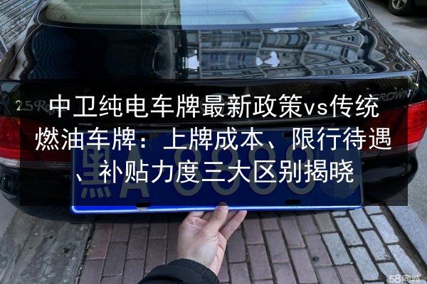 中卫纯电车牌最新政策vs传统燃油车牌:上牌成本、限行待遇、补贴力度三大区别揭晓 第2张 中卫纯电车牌最新政策vs传统燃油车牌:上牌成本、限行待遇、补贴力度三大区别揭晓 第2张