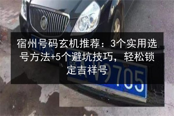 宿州号码玄机推荐:3个实用选号方法+5个避坑技巧,轻松锁定吉祥号 第1张 宿州号码玄机推荐:3个实用选号方法+5个避坑技巧,轻松锁定吉祥号 第1张