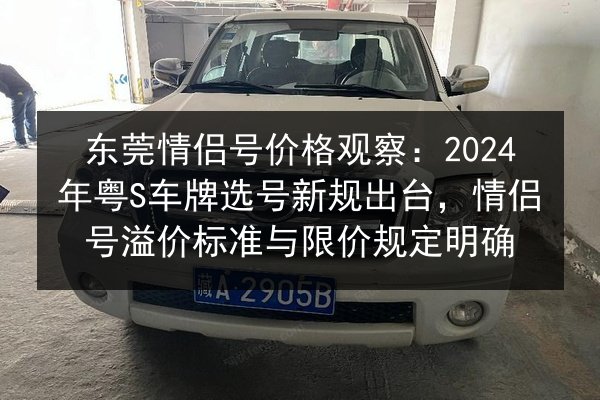 东莞情侣号价格观察：2024年粤S车牌选号新规出台，情侣号溢价标准与限价规定明确 第1张