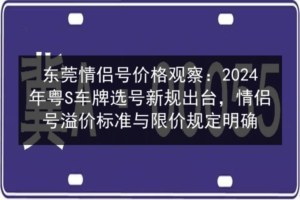 东莞情侣号价格观察：2024年粤S车牌选号新规出台，情侣号溢价标准与限价规定明确 第2张