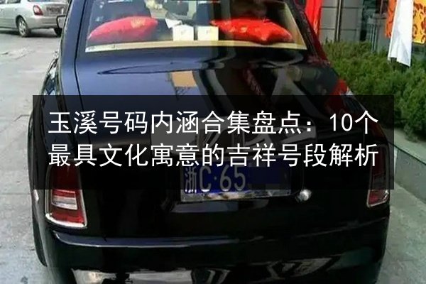 玉溪号码内涵合集盘点：10个最具文化寓意的吉祥号段解析 第2张