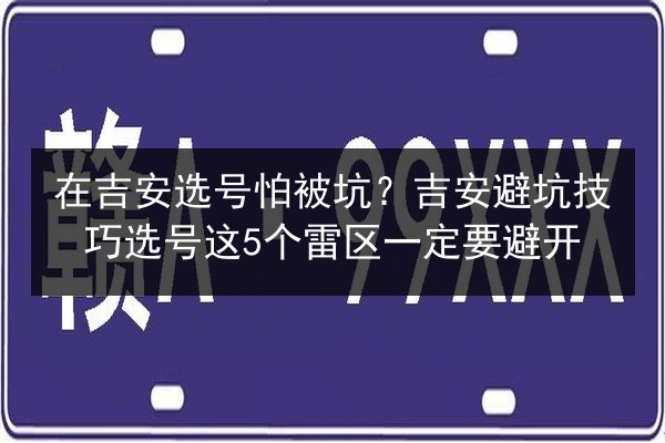 在吉安选号怕被坑？吉安避坑技巧选号这5个雷区一定要避开 第3张