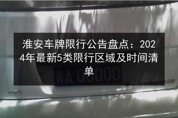 淮安车牌限行公告盘点：2024年最新5类限行区域及时间清单