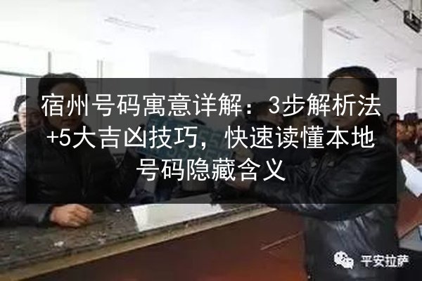 宿州号码寓意详解:3步解析法+5大吉凶技巧,快速读懂本地号码隐藏含义 第2张 宿州号码寓意详解:3步解析法+5大吉凶技巧,快速读懂本地号码隐藏含义 第2张