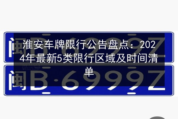 淮安车牌限行公告盘点:2024年最新5类限行区域及时间清单 第2张 淮安车牌限行公告盘点:2024年最新5类限行区域及时间清单 第2张