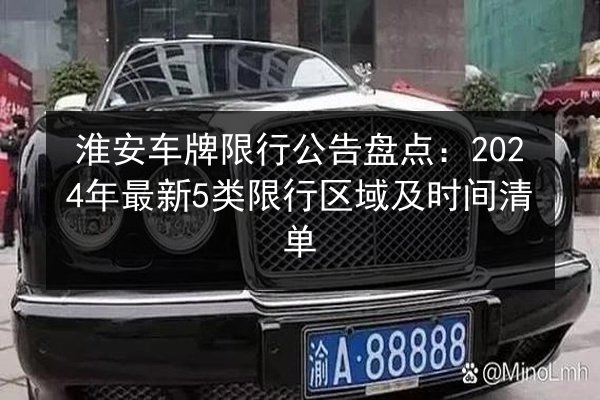 淮安车牌限行公告盘点:2024年最新5类限行区域及时间清单 第3张 淮安车牌限行公告盘点:2024年最新5类限行区域及时间清单 第3张