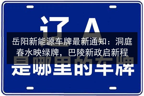 岳阳新能源车牌最新通知:洞庭春水映绿牌,巴陵新政启新程 第1张 岳阳新能源车牌最新通知:洞庭春水映绿牌,巴陵新政启新程 第1张