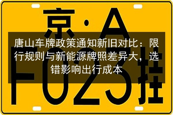 唐山车牌政策通知新旧对比：限行规则与新能源牌照差异大，选错影响出行成本 第3张