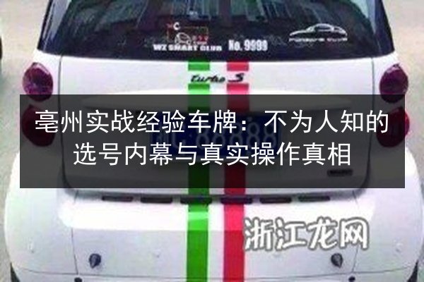 亳州实战经验车牌：不为人知的选号内幕与真实操作真相 第1张