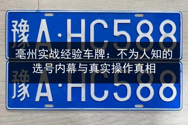 亳州实战经验车牌：不为人知的选号内幕与真实操作真相 第3张