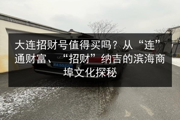 大连招财号值得买吗？从“连”通财富、“招财”纳吉的滨海商埠文化探秘 第1张